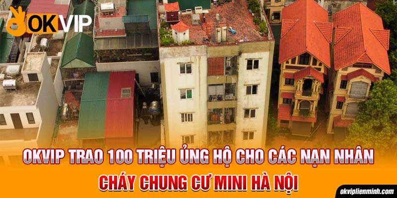 OKVIP trao 100 triệu ủng hộ cho các nạn nhân cháy chung cư mini Hà Nội