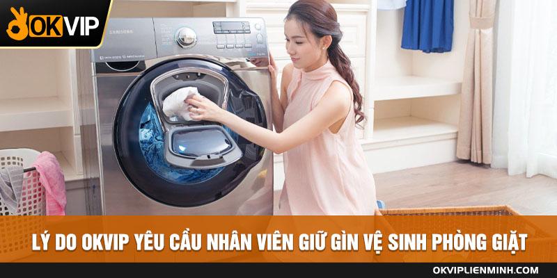Lý do OKVIP yêu cầu nhân viên giữ gìn vệ sinh phòng giặt