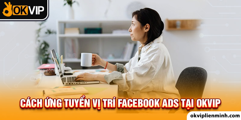 Cách ứng tuyển facebook ads tại OKVIP