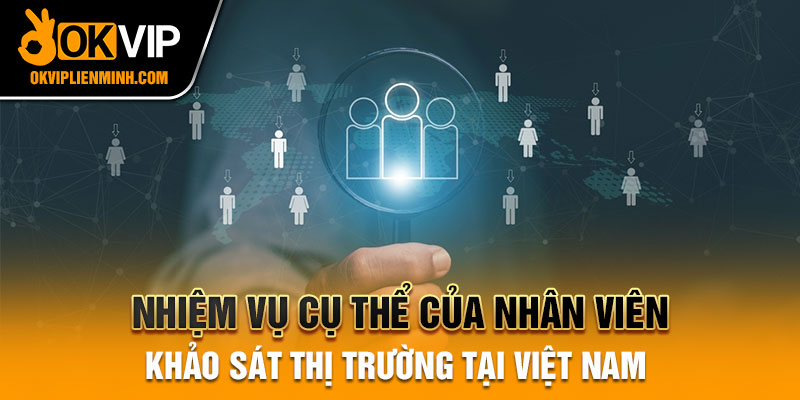 Nhiệm vụ cụ thể của nhân viên khảo sát thị trường tại Việt Nam 