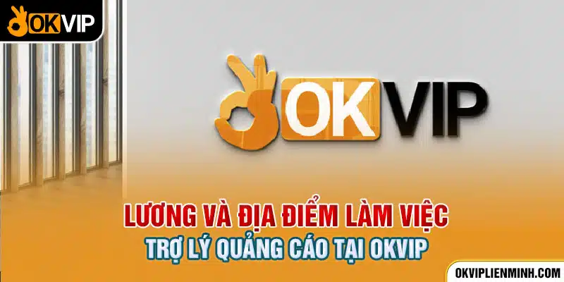 Lương và địa điểm làm việc trợ lý quảng cáo tại OKVIP