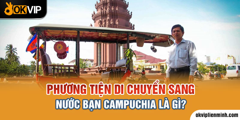  Phương tiện di chuyển sang nước bạn Campuchia là gì?