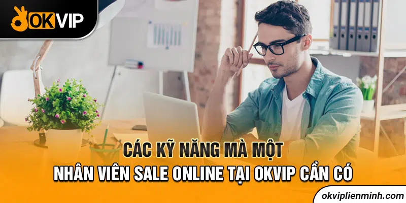 Các kỹ năng mà một nhân viên sale online tại OKVIP cần có