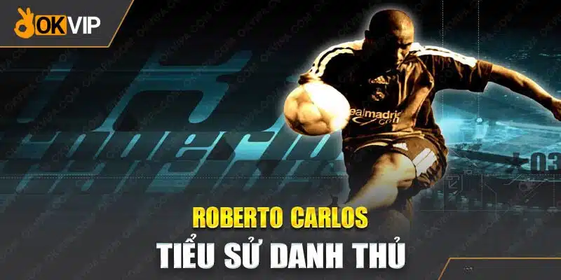 Đôi nét về tiểu sử của Roberto Carlos - chân sút huyền thoại