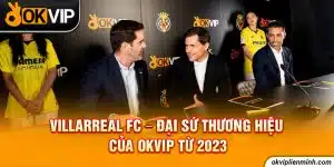 Villarreal FC - Đại Sứ Thương Hiệu Của OKVIP Từ 2023